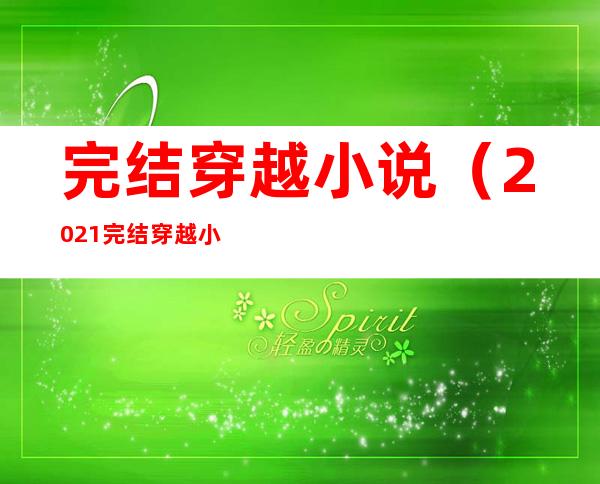 完结穿越小说（2021完结穿越小说）