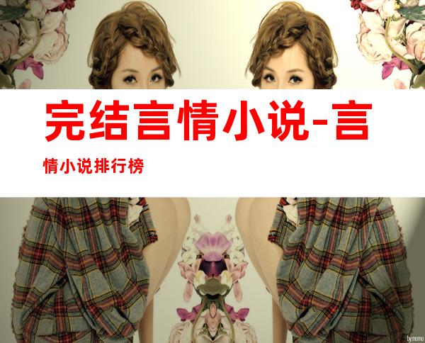 完结言情小说-言情小说排行榜2022前十名