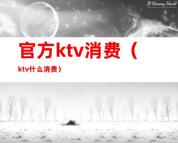 官方ktv消费(ktv什么消费)