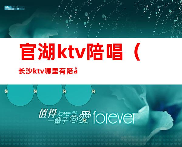 官湖ktv陪唱（长沙ktv哪里有陪唱）