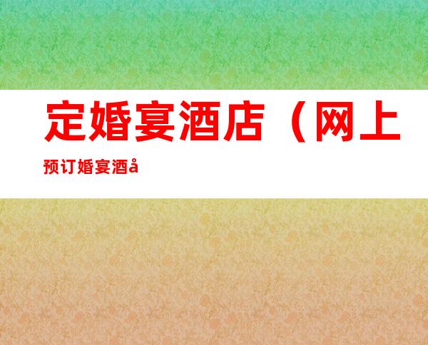 定婚宴酒店（网上预订婚宴酒店）