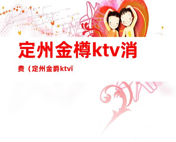 定州金樽ktv消费(定州金爵ktv)