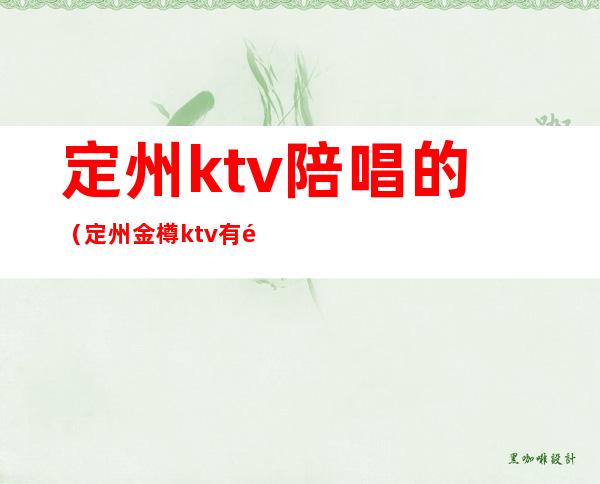 定州ktv陪唱的(定州金樽ktv有陪唱)
