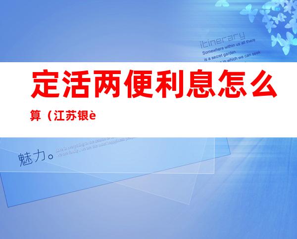 定活两便利息怎么算(江苏银行定活两便利息怎么算)