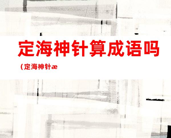 定海神针算成语吗（定海神针是成语么?）