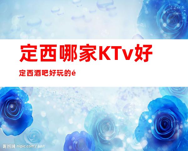 定西哪家KTv好定西酒吧好玩的酒吧在哪里