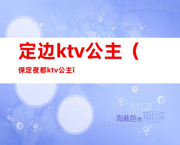 定边ktv公主(保定夜都ktv公主)