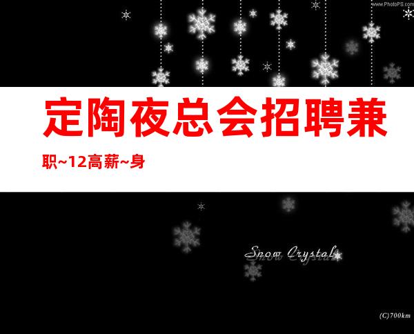 定陶夜总会招聘兼职~12高薪~身高1.60起