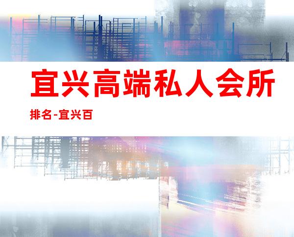 宜兴高端私人会所排名-宜兴百福陶轩会所怎么样
