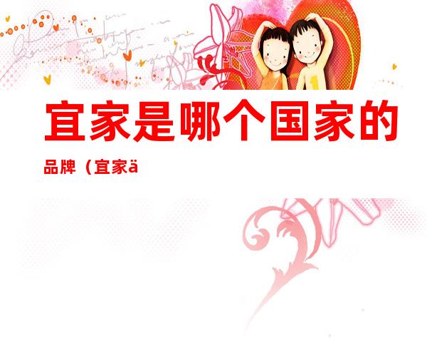 宜家是哪个国家的品牌(宜家什么国家的品牌)