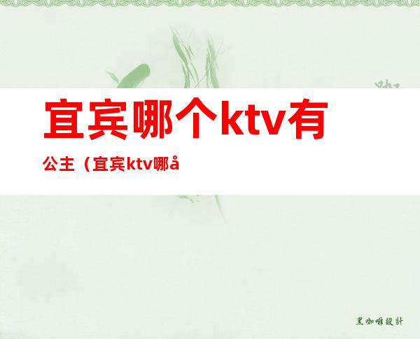 宜宾哪个ktv有公主(宜宾ktv哪家公主比较好)
