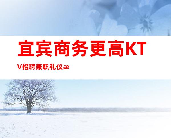 宜宾商务更高KTV招聘兼职礼仪服务员管住