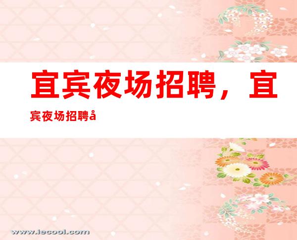 宜宾夜场招聘，宜宾夜场招聘女服务员服务员，宜宾夜场招聘