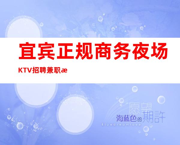 宜宾正规商务夜场KTV招聘兼职模特服务员日结管住