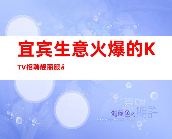 宜宾生意火爆的KTV招聘靓丽服务员包厢服务员 工资待遇好