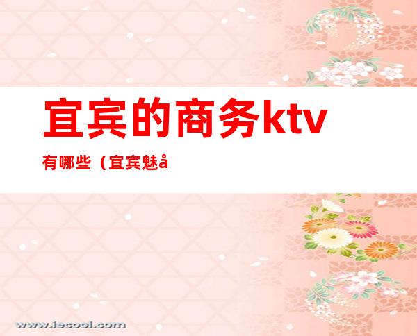 宜宾的商务ktv有哪些(宜宾魅力本色KTV)