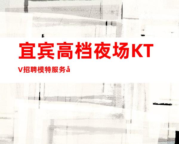 宜宾高档夜场KTV招聘模特服务员有宿舍