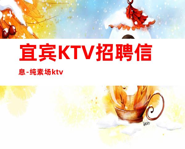 宜宾KTV招聘信息-纯素场ktv