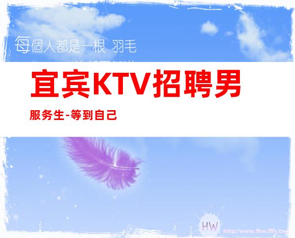 宜宾KTV招聘男服务生-等到自己成功了就可以高高在上了