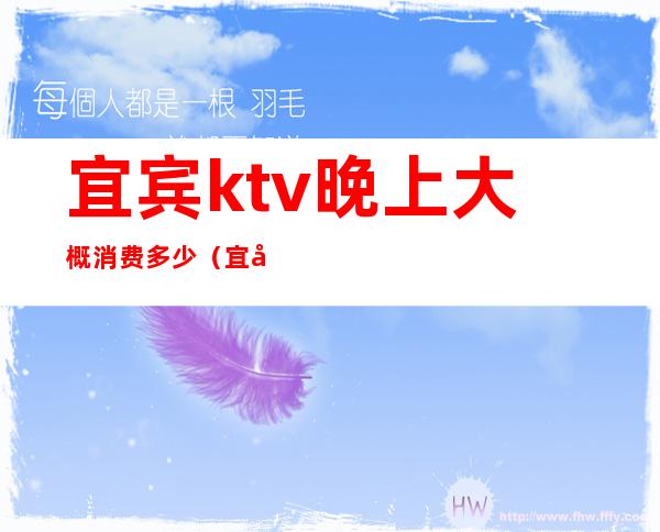 宜宾ktv晚上大概消费多少(宜宾ktv晚上大概消费多少钱)