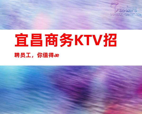 宜昌商务KTV招聘员工,你值得拥有,来救让你赚钱!