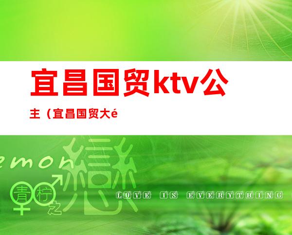 宜昌国贸ktv公主(宜昌国贸大酒店娱乐会所)