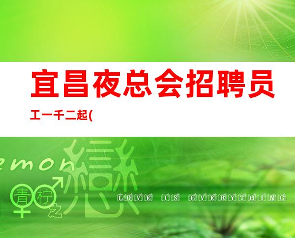 宜昌夜总会招聘员工一千二起(生意数一数二场)