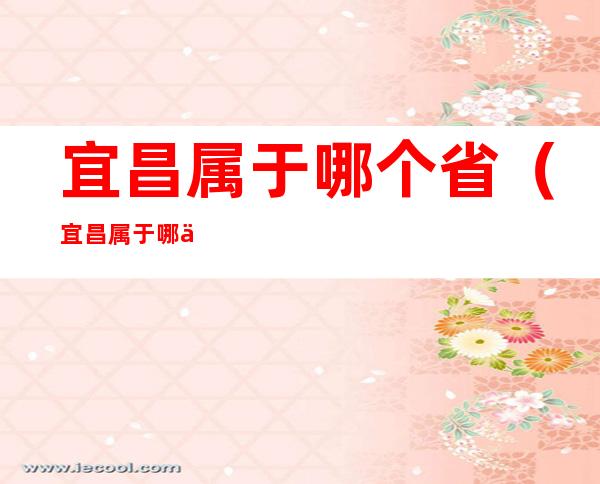 宜昌属于哪个省(宜昌属于哪个省市)