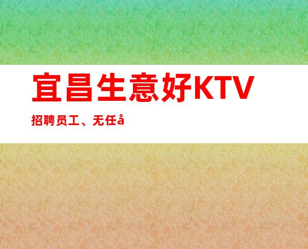 宜昌生意好KTV招聘员工、无任务、当天上班每天保证至少