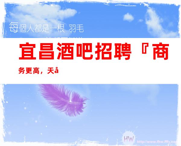 宜昌酒吧招聘『商务更高，天天上班』
