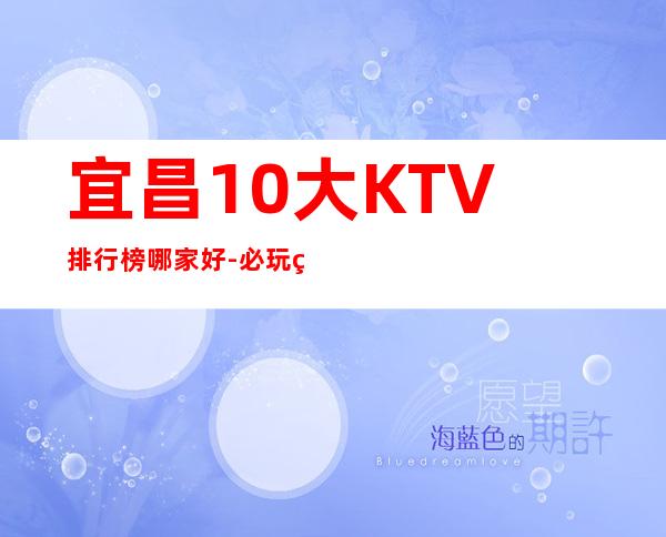 宜昌10大KTV排行榜哪家好-必玩的10大KTV排行榜哪家好 – 嘉兴嘉兴港商务KTV