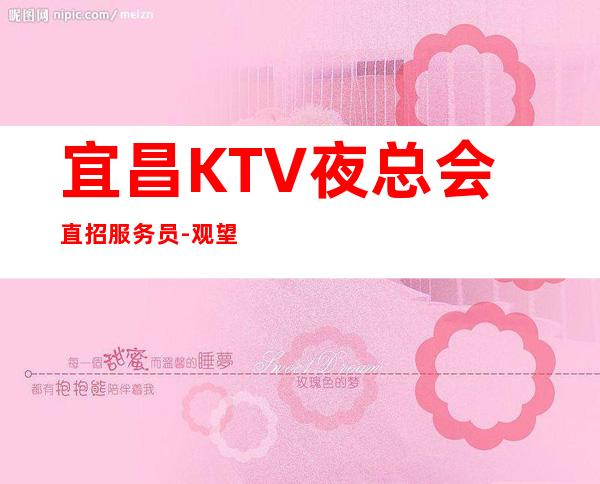 宜昌KTV夜总会直招服务员-观望不行动永远是观众