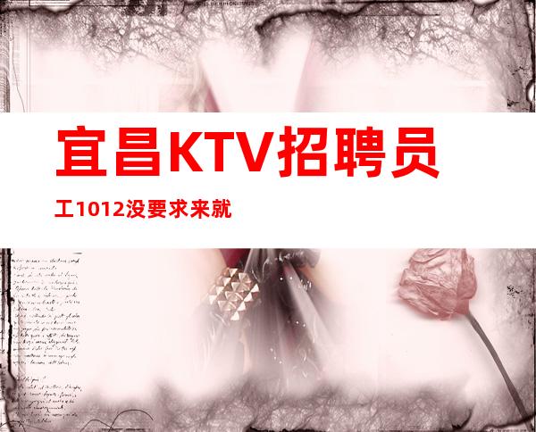 宜昌KTV招聘员工10/12没要求来就上班 包路费