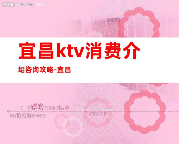 宜昌ktv消费介绍咨询攻略-宜昌KTV订房信息-预订找我