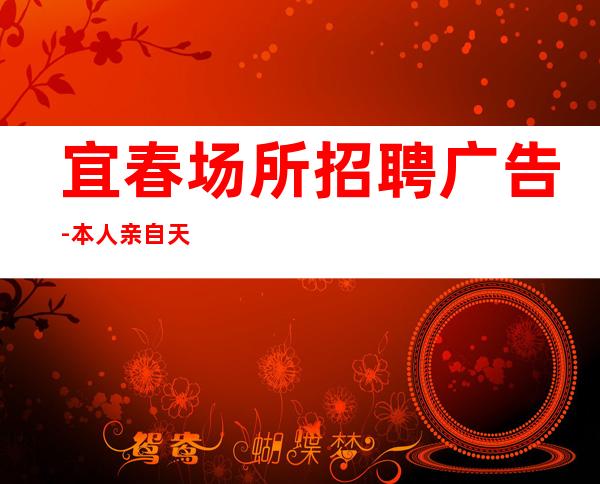 宜春场所招聘广告-本人亲自天天可上班
