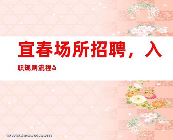 宜春场所招聘，入职规则流程介绍