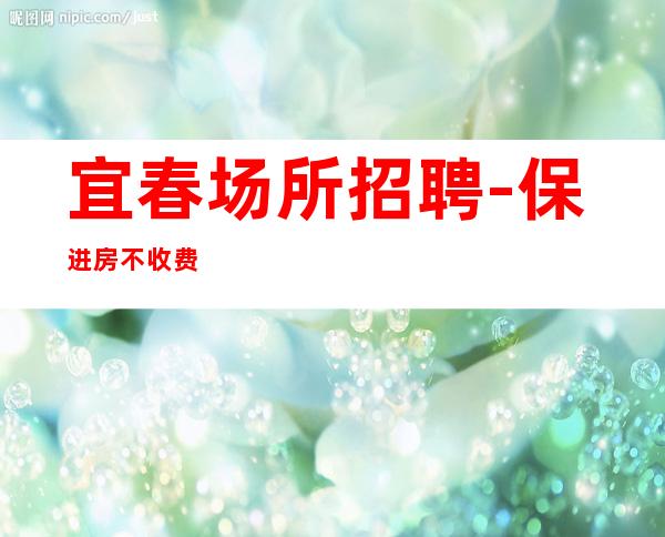 宜春场所招聘-保进房不收费