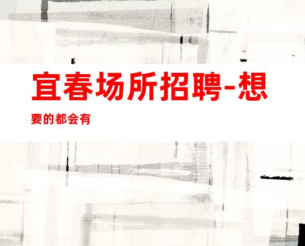 宜春场所招聘-想要的都会有