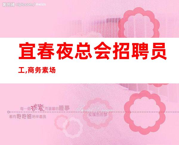 宜春夜总会招聘员工,商务素场直招服务员促销员10起