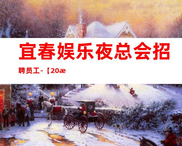 宜春娱乐夜总会招聘员工-【20更高场全程无费用】