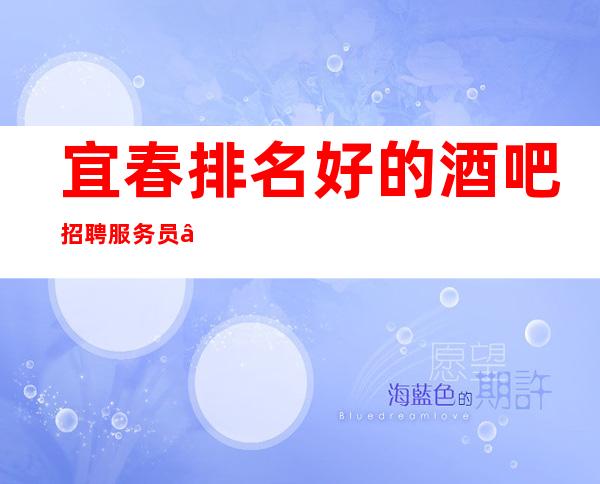 宜春排名好的酒吧招聘服务员—不用费用—店内直招