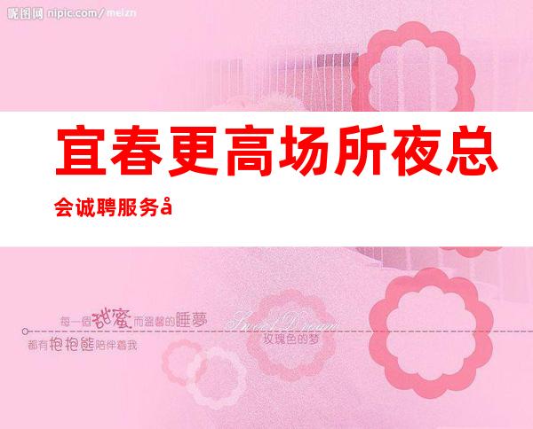 宜春更高场所夜总会诚聘服务员-日常两个班