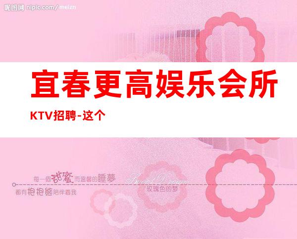 宜春更高娱乐会所KTV招聘-这个团队很负责