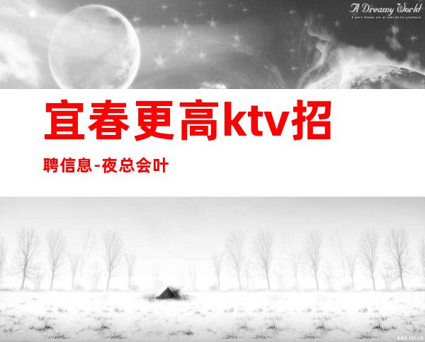 宜春更高ktv招聘信息-夜总会叶少领班无任务带你轻松赚