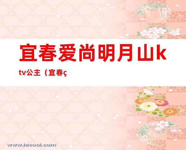 宜春爱尚明月山ktv公主（宜春爱尚纯ktv）