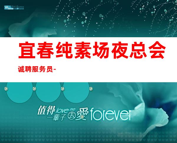 宜春纯素场夜总会诚聘服务员-每天都有班上