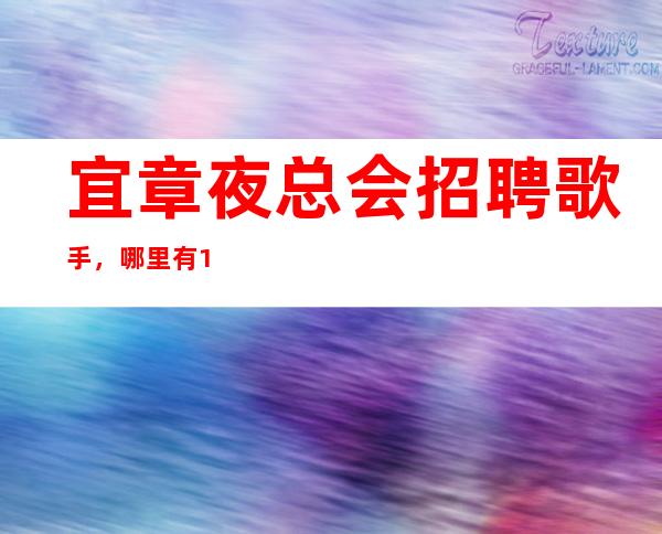 宜章夜总会招聘歌手，哪里有1O和1场，压力很低