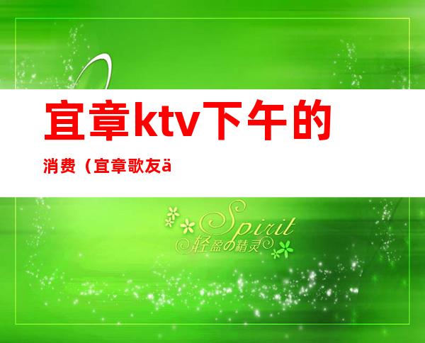 宜章ktv下午的消费(宜章歌友会ktv电话)