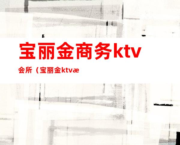 宝丽金商务ktv会所(宝丽金ktv怎么样)