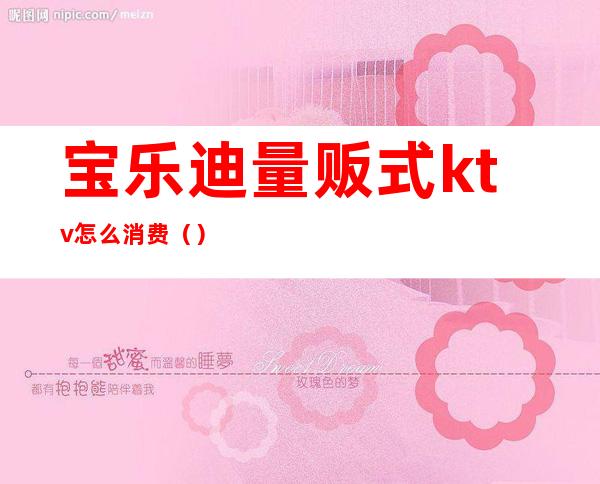 宝乐迪量贩式ktv怎么消费()